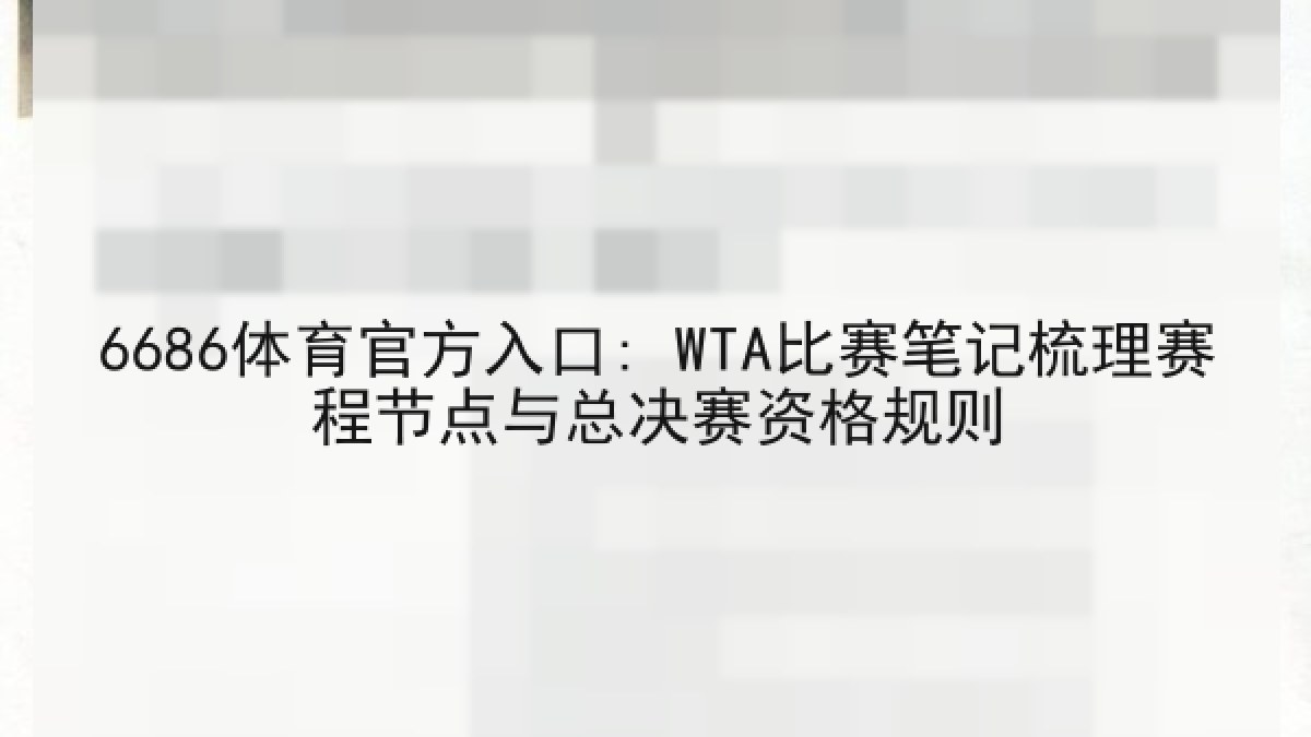 6686体育官方入口: WTA比赛笔记梳理赛程节点与总决赛资格规则