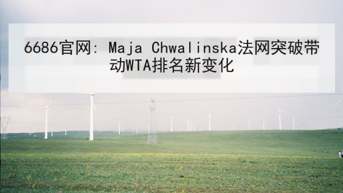 6686官网: Maja Chwalinska法网突破带动WTA排名新变化
