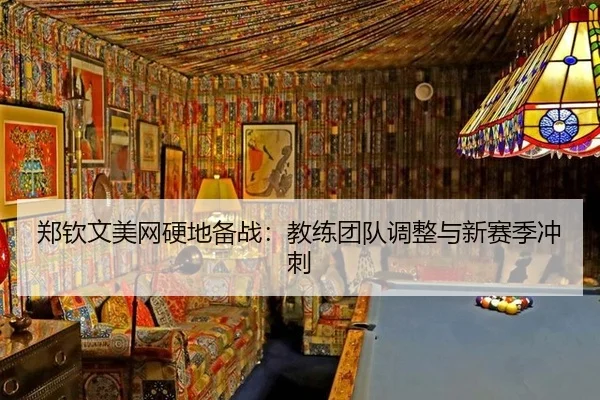 郑钦文美网硬地备战：教练团队调整与新赛季冲刺
