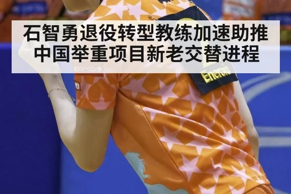 石智勇退役转型教练加速助推中国举重项目新老交替进程