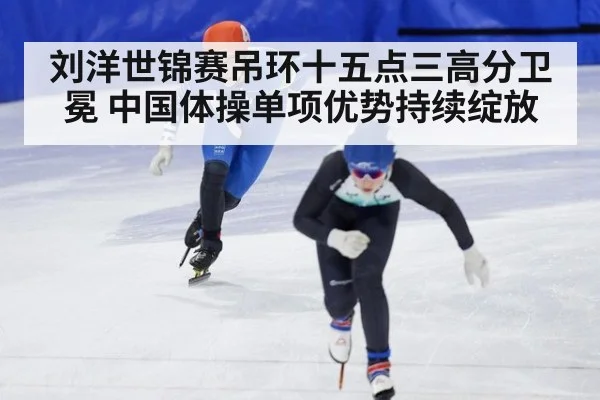 刘洋世锦赛吊环十五点三高分卫冕 中国体操单项优势持续绽放