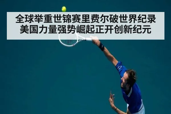 全球举重世锦赛里费尔破世界纪录美国力量强势崛起正开创新纪元